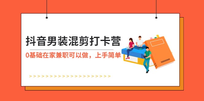 抖音男装-混剪打卡营，0基础在家兼职可以做，上手简单副业联盟-网创项目资源站-副业项目-创业项目-搞钱项目副业联盟