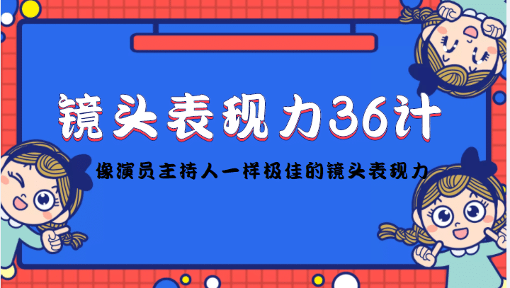 镜头表现力36计，做到像演员主持人这些职业的人一样，拥有极佳的镜头表现力副业联盟-网创项目资源站-副业项目-创业项目-搞钱项目副业联盟