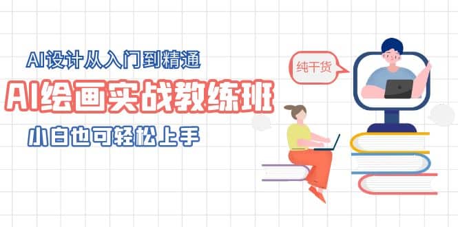 AI绘画实战教练班，AI设计从入门到精通，小白也可轻松上手副业联盟-网创项目资源站-副业项目-创业项目-搞钱项目副业联盟