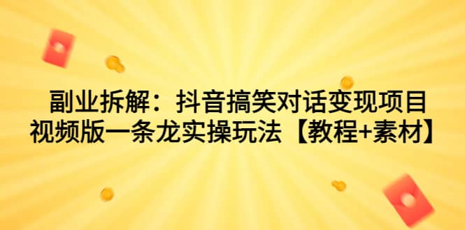 副业拆解：抖音搞笑对话变现项目，视频版一条龙实操玩法【教程+素材】副业联盟-网创项目资源站-副业项目-创业项目-搞钱项目副业联盟