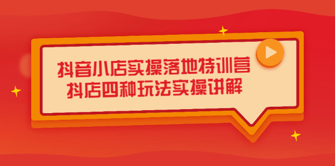 抖音小店实操落地特训营，抖店四种玩法实操讲解（干货视频）副业联盟-网创项目资源站-副业项目-创业项目-搞钱项目副业联盟