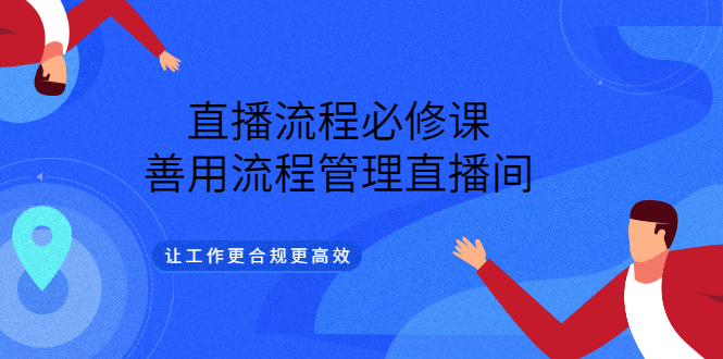 直播流程必修课，善用流程管理直播间，让工作更合规更高效副业联盟-网创项目资源站-副业项目-创业项目-搞钱项目副业联盟