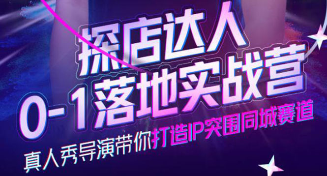 探店达人0-1落地实战营，真人秀导演带你打造IP突围同城赛道-价值1199元副业联盟-网创项目资源站-副业项目-创业项目-搞钱项目副业联盟