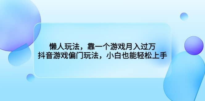 懒人玩法，靠一个游戏月入过万，抖音游戏偏门玩法，小白也能轻松上手副业联盟-网创项目资源站-副业项目-创业项目-搞钱项目副业联盟