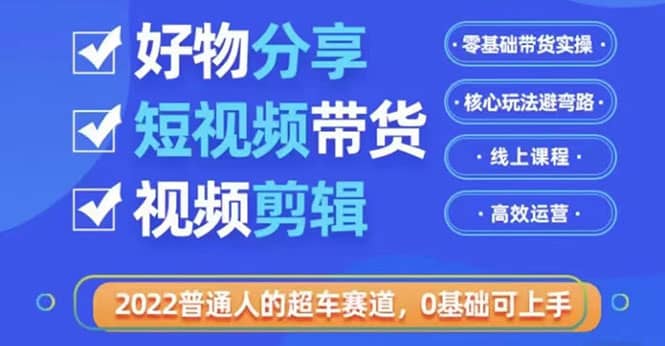 2022普通人的超车赛道「好物分享短视频带货」利用业余时间赚钱（价值398）副业联盟-网创项目资源站-副业项目-创业项目-搞钱项目副业联盟