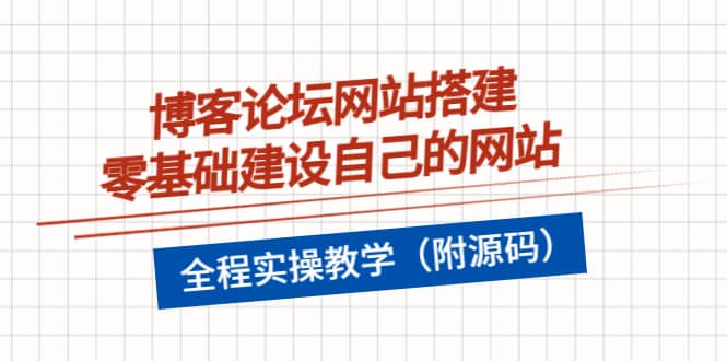 博客论坛网站搭建，零基础建设自己的网站，全程实操教学（附源码）副业联盟-网创项目资源站-副业项目-创业项目-搞钱项目副业联盟