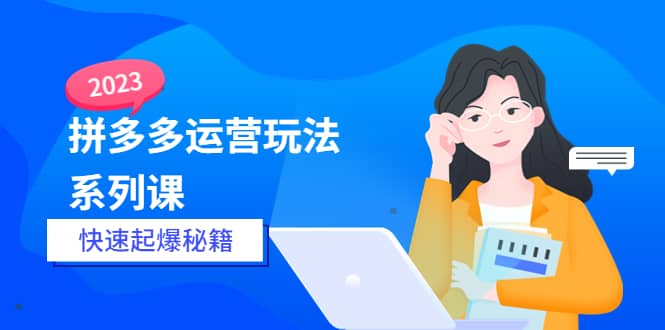 2023拼多多运营-玩法系列课—-快速起爆秘籍【更新-25节课】副业联盟-网创项目资源站-副业项目-创业项目-搞钱项目副业联盟