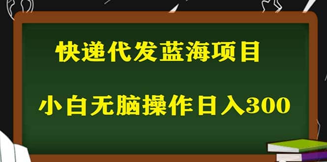 2023最新蓝海快递代发项目，小白零成本照抄副业联盟-网创项目资源站-副业项目-创业项目-搞钱项目副业联盟