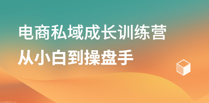 电商私域成长训练营，从小白到操盘手副业联盟-网创项目资源站-副业项目-创业项目-搞钱项目副业联盟