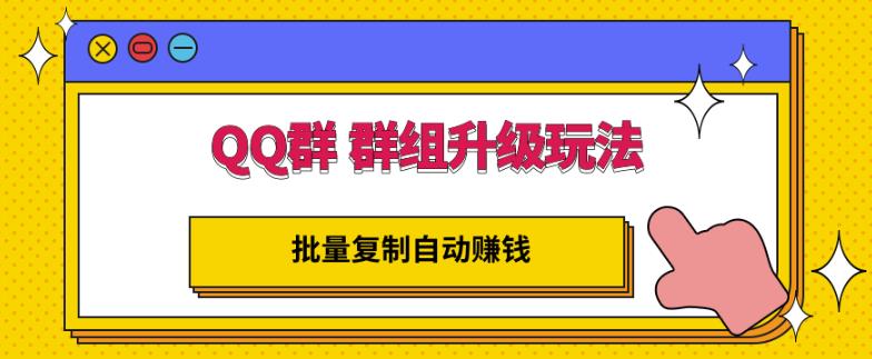 QQ群群组升级玩法，批量复制自动赚钱，躺赚的项目副业联盟-网创项目资源站-副业项目-创业项目-搞钱项目副业联盟