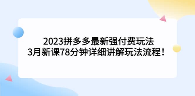 2023拼多多最新强付费玩法，3月新课78分钟详细讲解玩法流程副业联盟-网创项目资源站-副业项目-创业项目-搞钱项目副业联盟