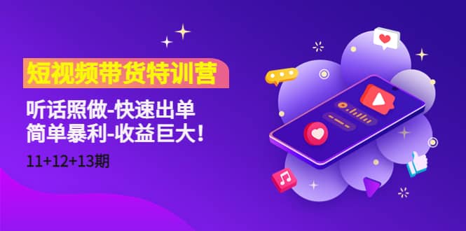 短视频带货特训营（11+12+13期）听话照做-快速出单副业联盟-网创项目资源站-副业项目-创业项目-搞钱项目副业联盟