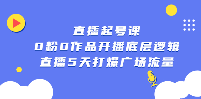 直播起号课，0粉0作品开播底层逻辑，直播5天打爆广场流量副业联盟-网创项目资源站-副业项目-创业项目-搞钱项目副业联盟
