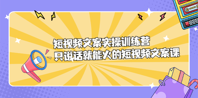 短视频文案实训操练营，只说话就能火的短视频文案课副业联盟-网创项目资源站-副业项目-创业项目-搞钱项目副业联盟