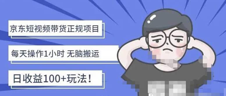 京东短视频带货项目：每天操作2小时的副业项目-价值1988元副业联盟-网创项目资源站-副业项目-创业项目-搞钱项目副业联盟