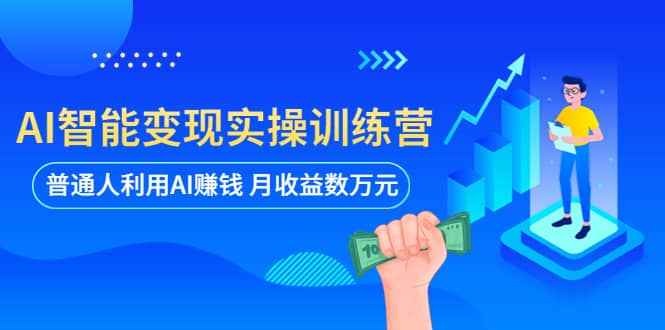 AI智能变现实操训练营：普通人利用AI赚钱 月收益数万元（全套课程+文档）副业联盟-网创项目资源站-副业项目-创业项目-搞钱项目副业联盟