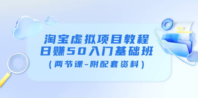 淘宝虚拟项目教程：日赚50入门基础班（两节课-附配套资料）副业联盟-网创项目资源站-副业项目-创业项目-搞钱项目副业联盟