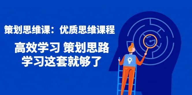 策划思维课：优质思维课程 高效学习 策划思路 学习这套就够了副业联盟-网创项目资源站-副业项目-创业项目-搞钱项目副业联盟