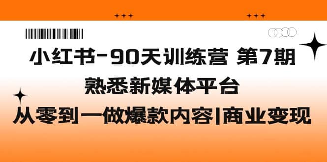 小红书-90天训练营-第7期，熟悉新媒体平台|从零到一做爆款内容|商业变现副业联盟-网创项目资源站-副业项目-创业项目-搞钱项目副业联盟