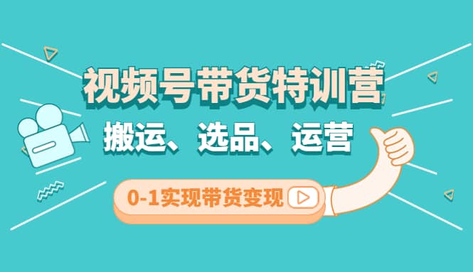 视频号带货特训营(第3期)：搬运、选品、运营、0-1实现带货变现副业联盟-网创项目资源站-副业项目-创业项目-搞钱项目副业联盟