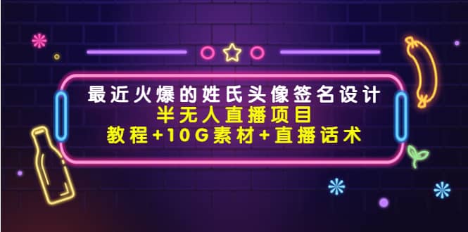 最近火爆的姓氏头像签名设计半无人直播项目（教程+10G素材+直播话术）副业联盟-网创项目资源站-副业项目-创业项目-搞钱项目副业联盟