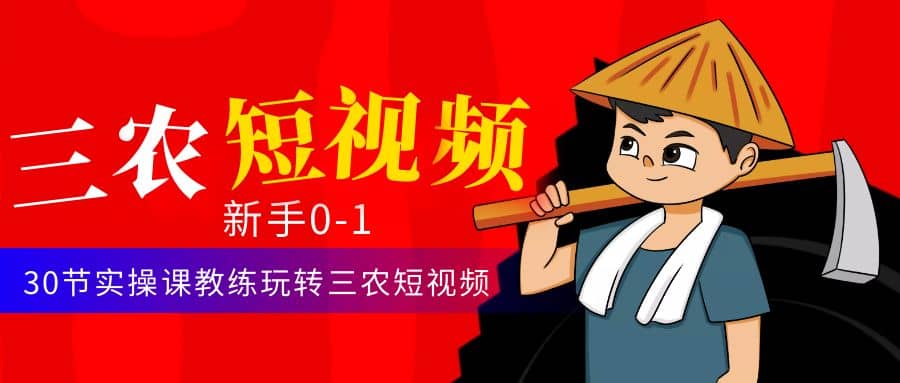 三农短视频从0~1运营课：30节实操课教练玩转三农短视频副业联盟-网创项目资源站-副业项目-创业项目-搞钱项目副业联盟