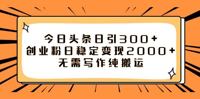 今日头条日引300+创业粉日稳定变现2000+无需写作纯搬运副业联盟-网创项目资源站-副业项目-创业项目-搞钱项目副业联盟