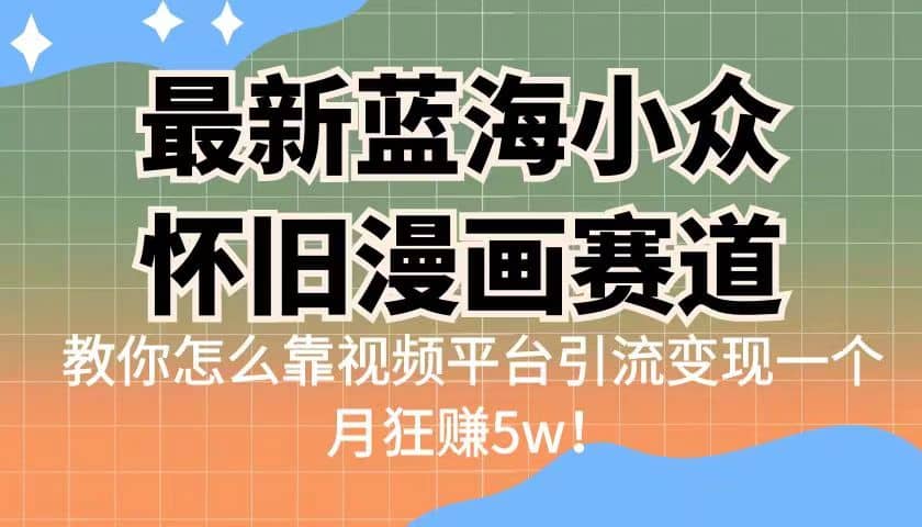 最新蓝海小众怀旧漫画赛道 高转化一单29.9 靠视频平台引流变现一个月狂赚5w副业联盟-网创项目资源站-副业项目-创业项目-搞钱项目副业联盟