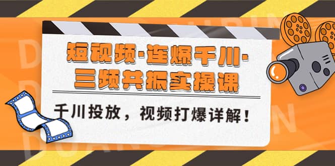 短视频·连爆千川·三频共振实操课，千川投放，视频打爆讲解副业联盟-网创项目资源站-副业项目-创业项目-搞钱项目副业联盟