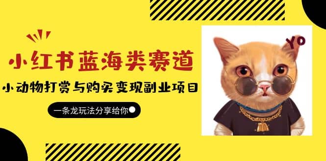 小红书蓝海类赛道：小动物打赏与购买变现副业项目，一条龙玩法分享给你副业联盟-网创项目资源站-副业项目-创业项目-搞钱项目副业联盟