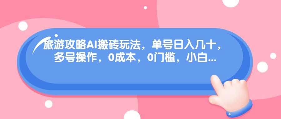 旅游攻略AI搬砖玩法，单号日入几十，可多号操作，0成本，0门槛，小白必学！副业联盟-网创项目资源站-副业项目-创业项目-搞钱项目副业联盟
