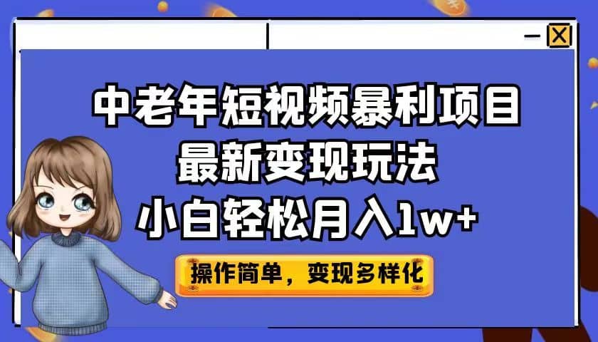 中老年短视频暴利项目最新变现玩法，小白轻松月入1w+副业联盟-网创项目资源站-副业项目-创业项目-搞钱项目副业联盟