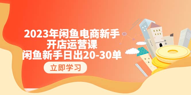 2023年闲鱼电商新手开店运营课：闲鱼新手日出20-30单（18节-实战干货）副业联盟-网创项目资源站-副业项目-创业项目-搞钱项目副业联盟