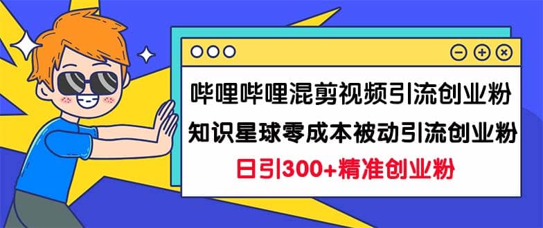 哔哩哔哩混剪视频引流创业粉日引300+知识星球零成本被动引流创业粉一天300+副业联盟-网创项目资源站-副业项目-创业项目-搞钱项目副业联盟
