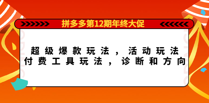 拼多多第12期年终大促：超级爆款玩法，活动玩法，付费工具玩法，诊断和方向副业联盟-网创项目资源站-副业项目-创业项目-搞钱项目副业联盟
