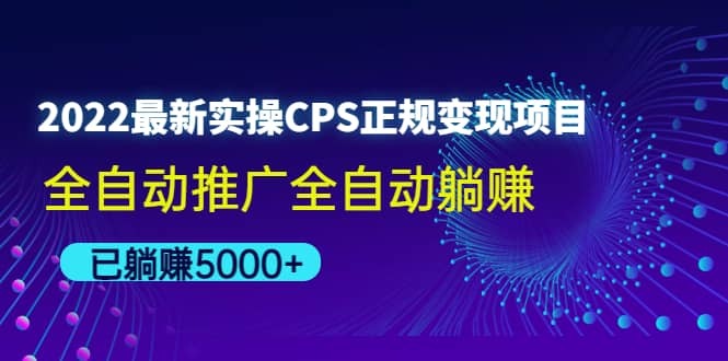 2022最新实操CPS正规变现项目，全自动推广副业联盟-网创项目资源站-副业项目-创业项目-搞钱项目副业联盟