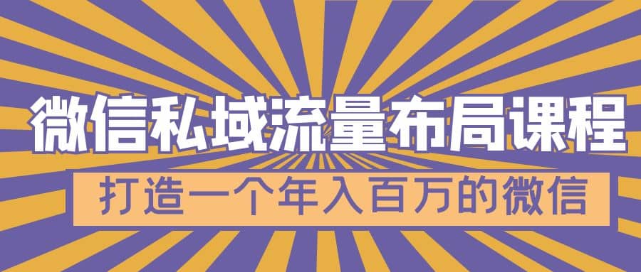 微信私域流量布局课程，打造一个年入百万的微信【7节视频课】副业联盟-网创项目资源站-副业项目-创业项目-搞钱项目副业联盟