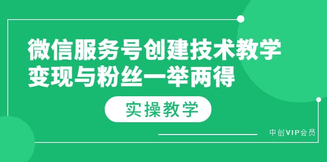 微信服务号创建技术教学，变现与粉丝一举两得（实操教程）副业联盟-网创项目资源站-副业项目-创业项目-搞钱项目副业联盟
