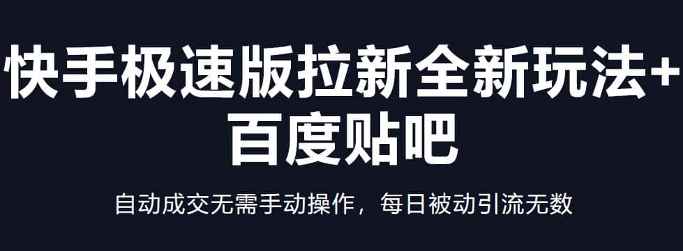 快手极速版拉新全新玩法+百度贴吧=自动成交无需手动操作，每日被动引流无数副业联盟-网创项目资源站-副业项目-创业项目-搞钱项目副业联盟