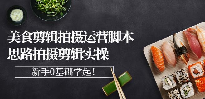 湘水·美食剪辑拍摄运营，脚本思路拍摄剪辑实操+基础知识副业联盟-网创项目资源站-副业项目-创业项目-搞钱项目副业联盟