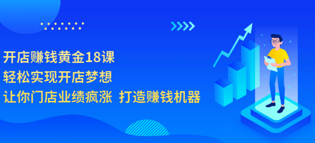 开店赚钱黄金18课，轻松实现开店梦想，让你门店业绩疯涨 打造赚钱机器副业联盟-网创项目资源站-副业项目-创业项目-搞钱项目副业联盟