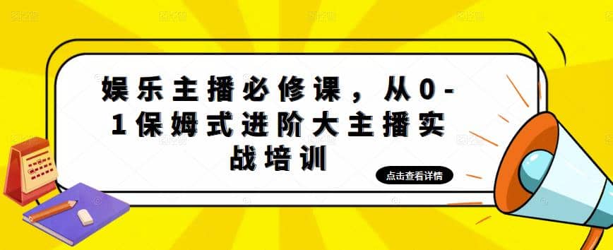 娱乐主播培训班：从0-1保姆式进阶大主播实操培训副业联盟-网创项目资源站-副业项目-创业项目-搞钱项目副业联盟