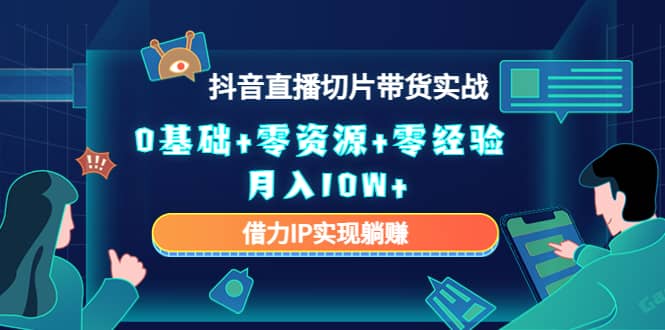 2023抖音直播切片带货实战，0基础+零资源+零经验副业联盟-网创项目资源站-副业项目-创业项目-搞钱项目副业联盟