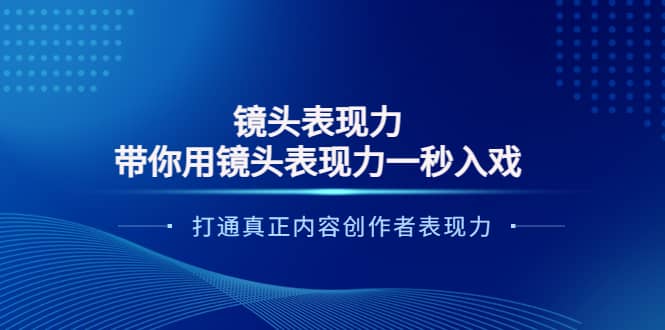 镜头表现力：带你用镜头表现力一秒入戏，打通真正内容创作者表现力副业联盟-网创项目资源站-副业项目-创业项目-搞钱项目副业联盟