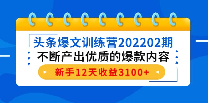 头条爆文训练营202202期，不断产出优质的爆款内容副业联盟-网创项目资源站-副业项目-创业项目-搞钱项目副业联盟