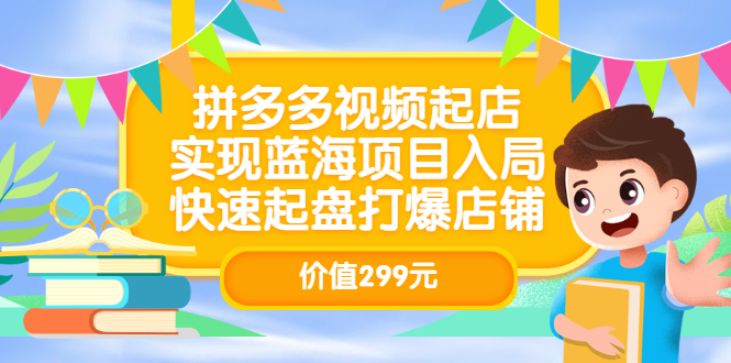 拼多多视频起店，实现蓝海项目入局，快速起盘打爆店铺（价值299元）副业联盟-网创项目资源站-副业项目-创业项目-搞钱项目副业联盟