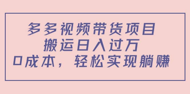 多多视频带货项目（教程+软件）副业联盟-网创项目资源站-副业项目-创业项目-搞钱项目副业联盟