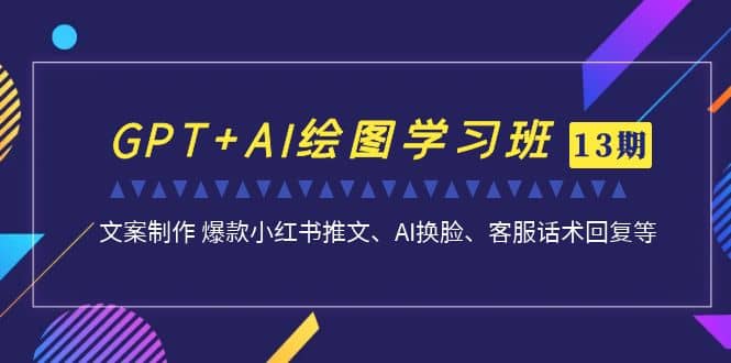 GPT+AI绘图学习班【第13期】 文案制作 爆款小红书推文、AI换脸、客服话术副业联盟-网创项目资源站-副业项目-创业项目-搞钱项目副业联盟