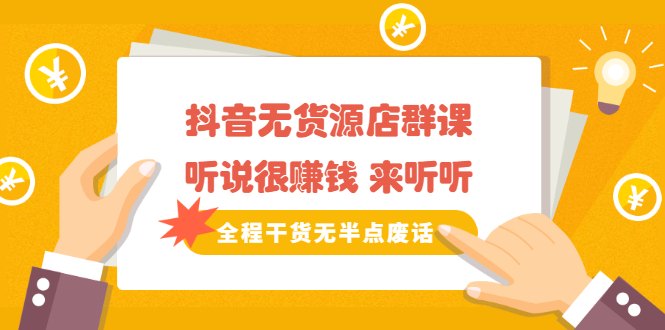 《抖音无货源店群课》听说很赚钱 来听听，全程干货无半点废话副业联盟-网创项目资源站-副业项目-创业项目-搞钱项目副业联盟