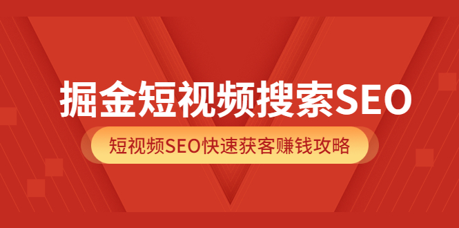 掘金短视频搜索SEO，短视频SEO快速获客赚钱攻略（价值980）副业联盟-网创项目资源站-副业项目-创业项目-搞钱项目副业联盟